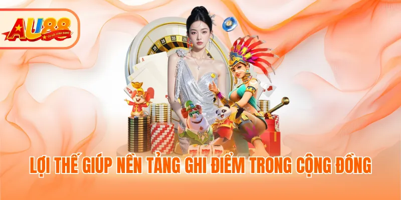 Lợi thế giúp nền tảng ghi điểm trong cộng đồng